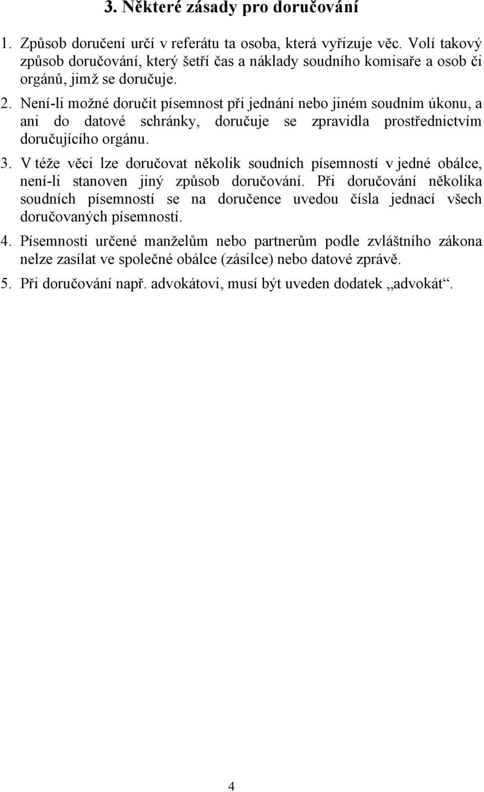 Není-li možné doručit písemnost při jednání nebo jiném soudním úkonu, a ani do datové schránky, doručuje se zpravidla prostřednictvím doručujícího orgánu. 3.