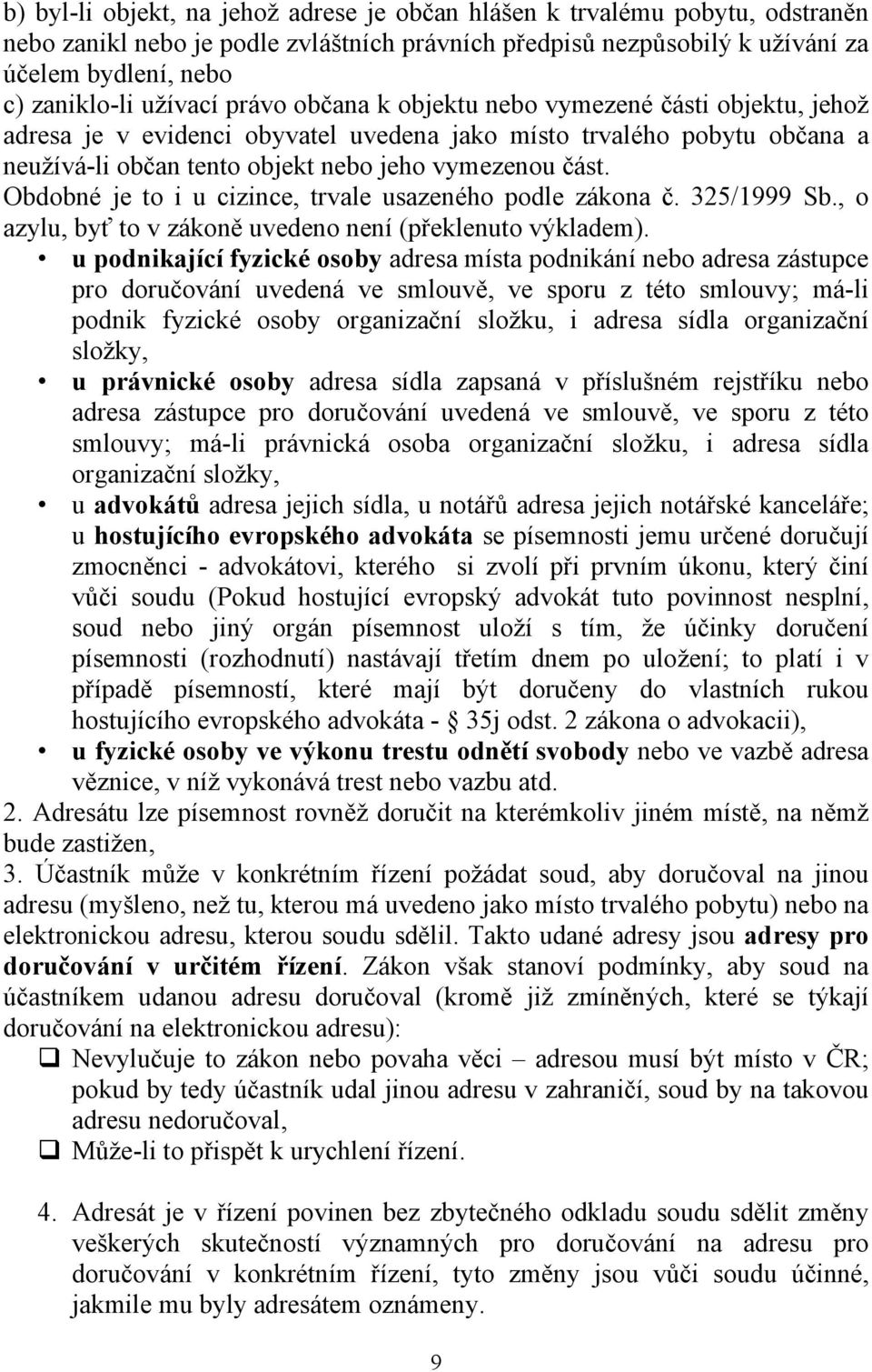 Obdobné je to i u cizince, trvale usazeného podle zákona č. 325/1999 Sb., o azylu, byť to v zákoně uvedeno není (překlenuto výkladem).