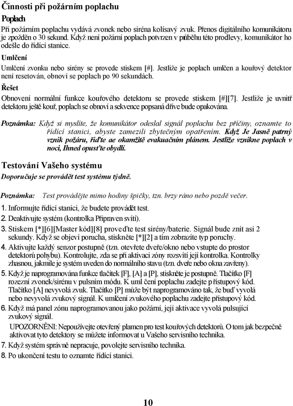 Jestliže je poplach umlčen a kouřový detektor není resetován, obnoví se poplach po 90 sekundách. Řešet Obnovení normální funkce kouřového detektoru se provede stiskem [#][7].