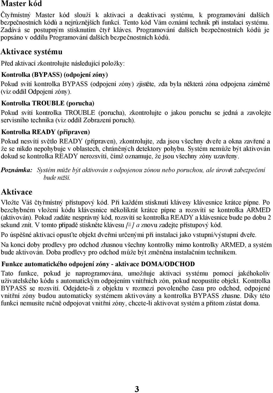 Aktivace systému Před aktivací zkontrolujte následující položky: Kontrolka (BYPASS) (odpojení zóny) Pokud svítí kontrolka BYPASS (odpojení zóny) zjistěte, zda byla některá zóna odpojena záměrně (viz