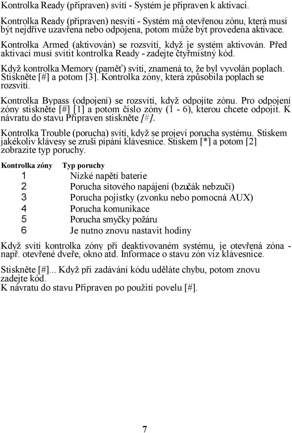 Kontrolka Armed (aktivován) se rozsvítí, když je systém aktivován. Před aktivací musí svítit kontrolka Ready - zadejte čtyřmístný kód.