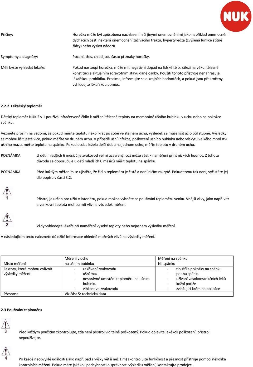 Pokud nastoupí horečka, může mít negativní dopad na lidské tělo, záleží na věku, tělesné konstituci a aktuálním zdravotním stavu dané osoby. Použití tohoto přístroje nenahrazuje lékařskou prohlídku.