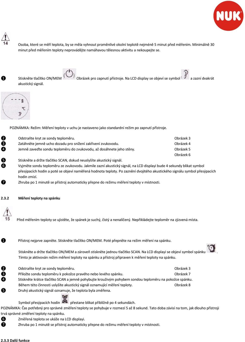 Na LCD display se objeví se symbol a zazní dvakrát akustický signál. POZNÁMKA: Režim: Měření teploty v uchu je nastaveno jako standardní režim po zapnutí přístroje.