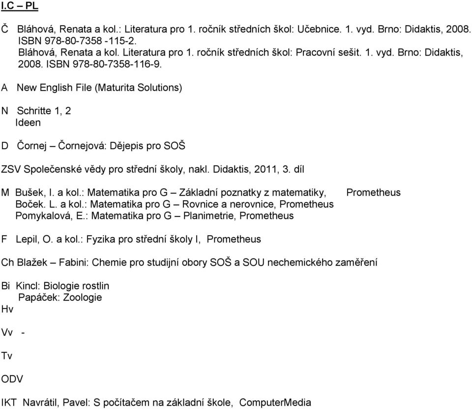 idaktis, 2011, 3. díl Bušek, I. a kol.: atematika pro G Základní poznatky z matematiky, Boček. L. a kol.: atematika pro G Rovnice a nerovnice, Prometheus Pomykalová, E.