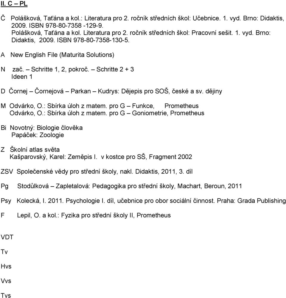 Schritte 2 + 3 Ideen 1 Čornej Čornejová Parkan Kudrys: ějepis pro SOŠ, české a sv. dějiny Odvárko, O.: Sbírka úloh z matem.