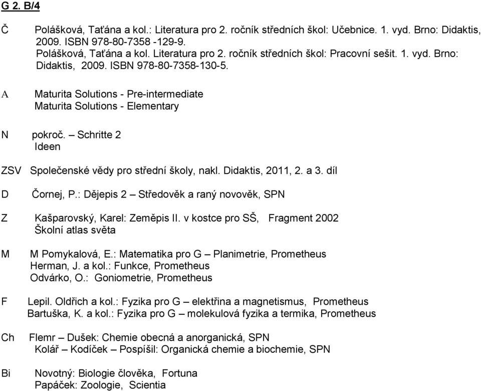 idaktis, 2011, 2. a 3. díl Čornej, P.: ějepis 2 Středověk a raný novověk, SPN Z Kašparovský, Karel: Zeměpis II. v kostce pro SŠ, ragment 2002 Školní atlas světa Ch Bi Pomykalová, E.