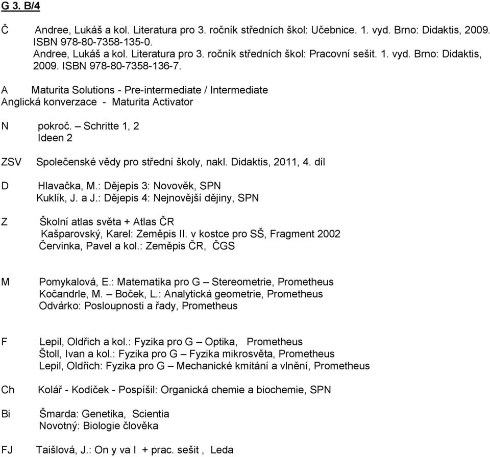 Schritte 1, 2 Ideen 2 ZSV Z Společenské vědy pro střední školy, nakl. idaktis, 2011, 4. díl Hlavačka,.: ějepis 3: Novověk, SPN Kuklík, J. a J.