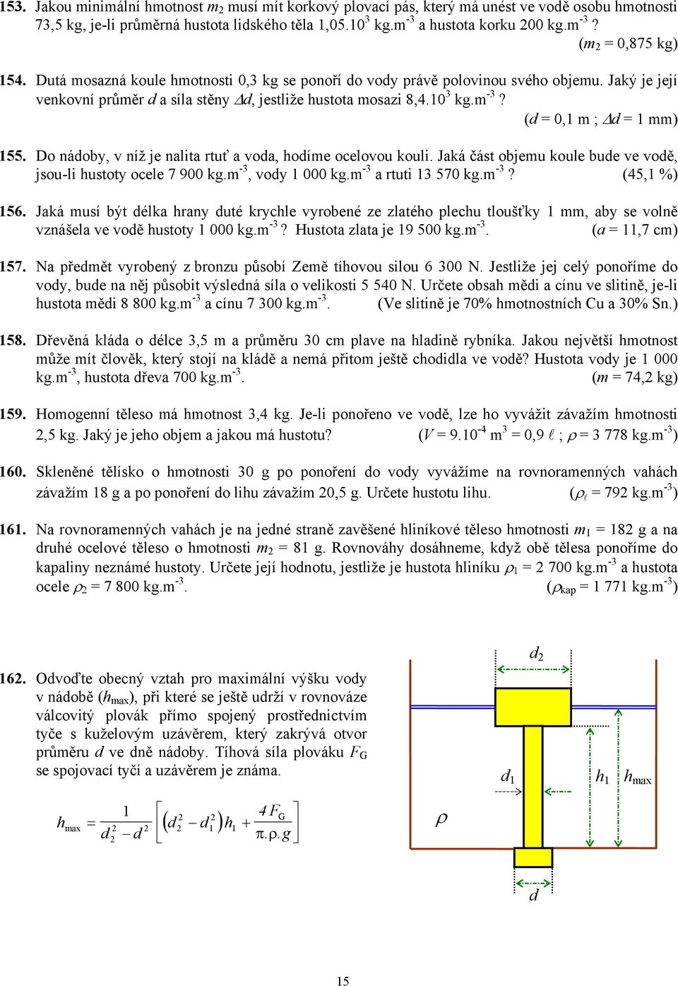 Do nádoby, v níž je nalita rtuť a voda, hodíme ocelovou kouli. Jaká část objemu koule bude ve vodě, jsou-li hustoty ocele 7 900 kg.m -3, vody 1 000 kg.m -3 a rtuti 13 570 kg.m -3? (45,1 %) 156.