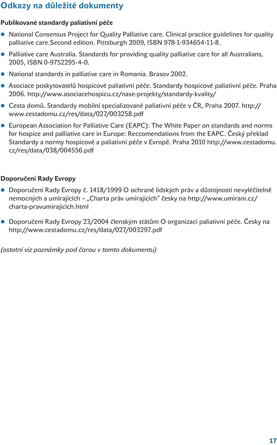 National standards in palliative care in Romania. Brasov 2002. Asociace poskytovatelů hospicové paliativní péče. Standardy hospicové paliativní péče. Praha 2006. http://www.asociacehospicu.