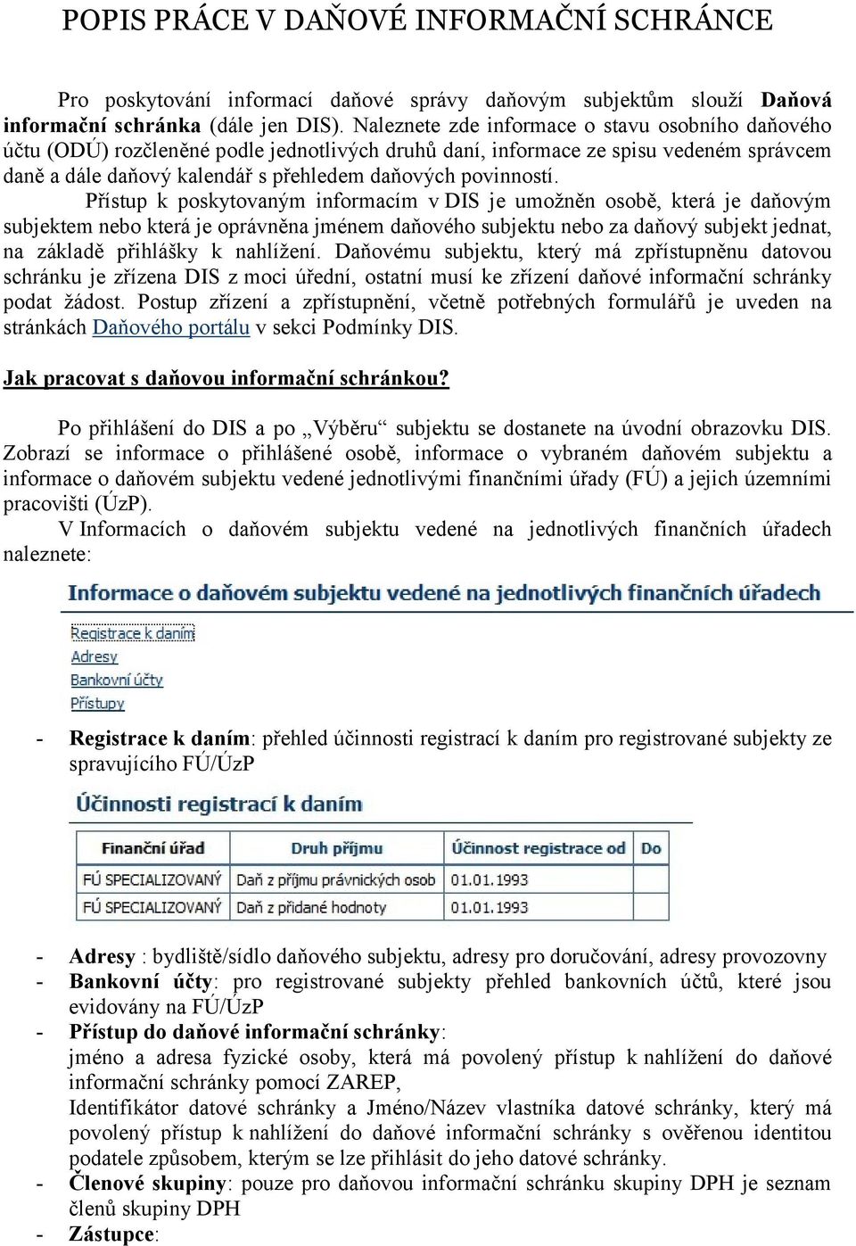 Přístup k poskytovaným informacím v DIS je umožněn osobě, která je daňovým subjektem nebo která je oprávněna jménem daňového subjektu nebo za daňový subjekt jednat, na základě přihlášky k nahlížení.