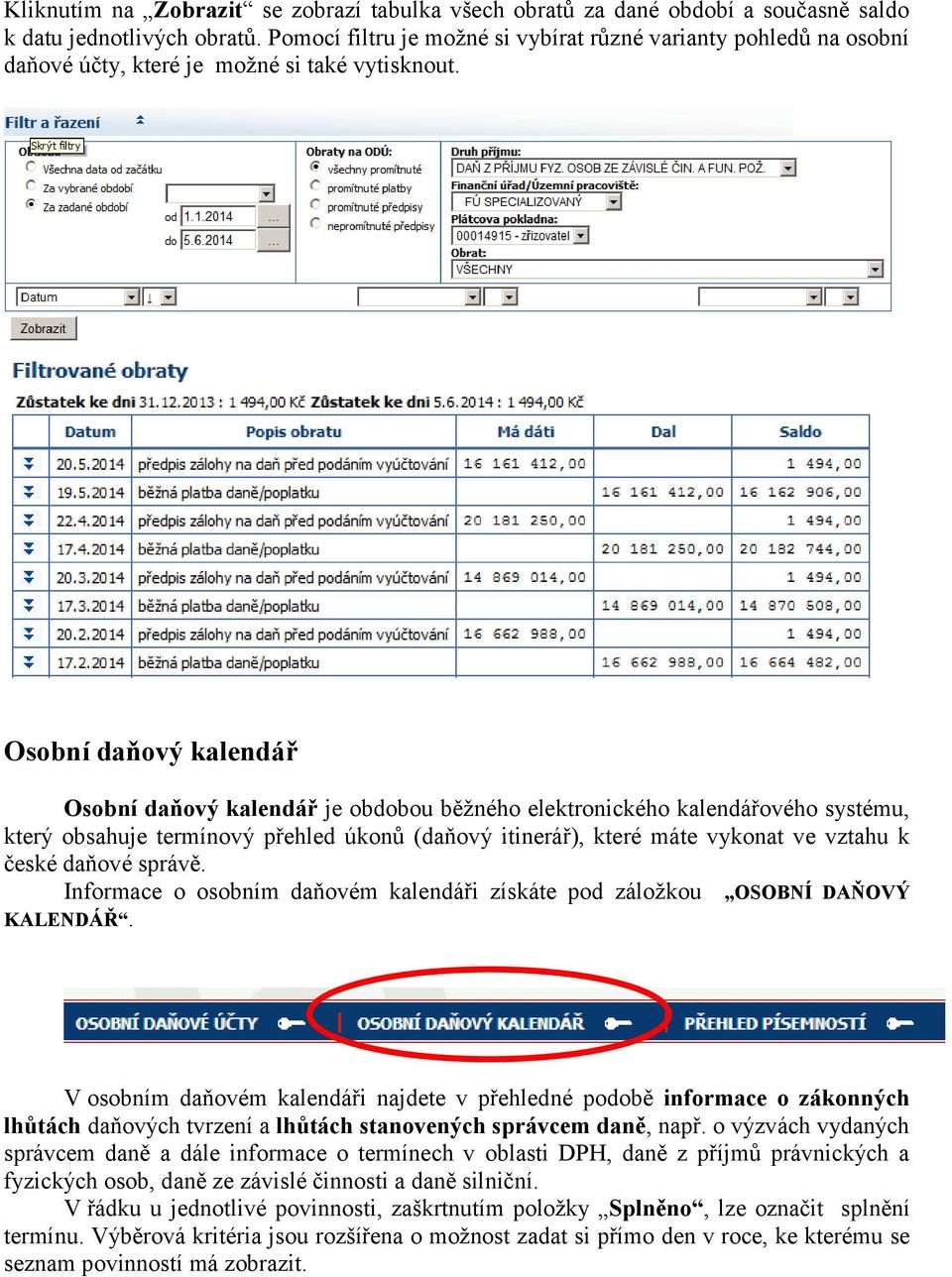 Osobní daňový kalendář Osobní daňový kalendář je obdobou běžného elektronického kalendářového systému, který obsahuje termínový přehled úkonů (daňový itinerář), které máte vykonat ve vztahu k české