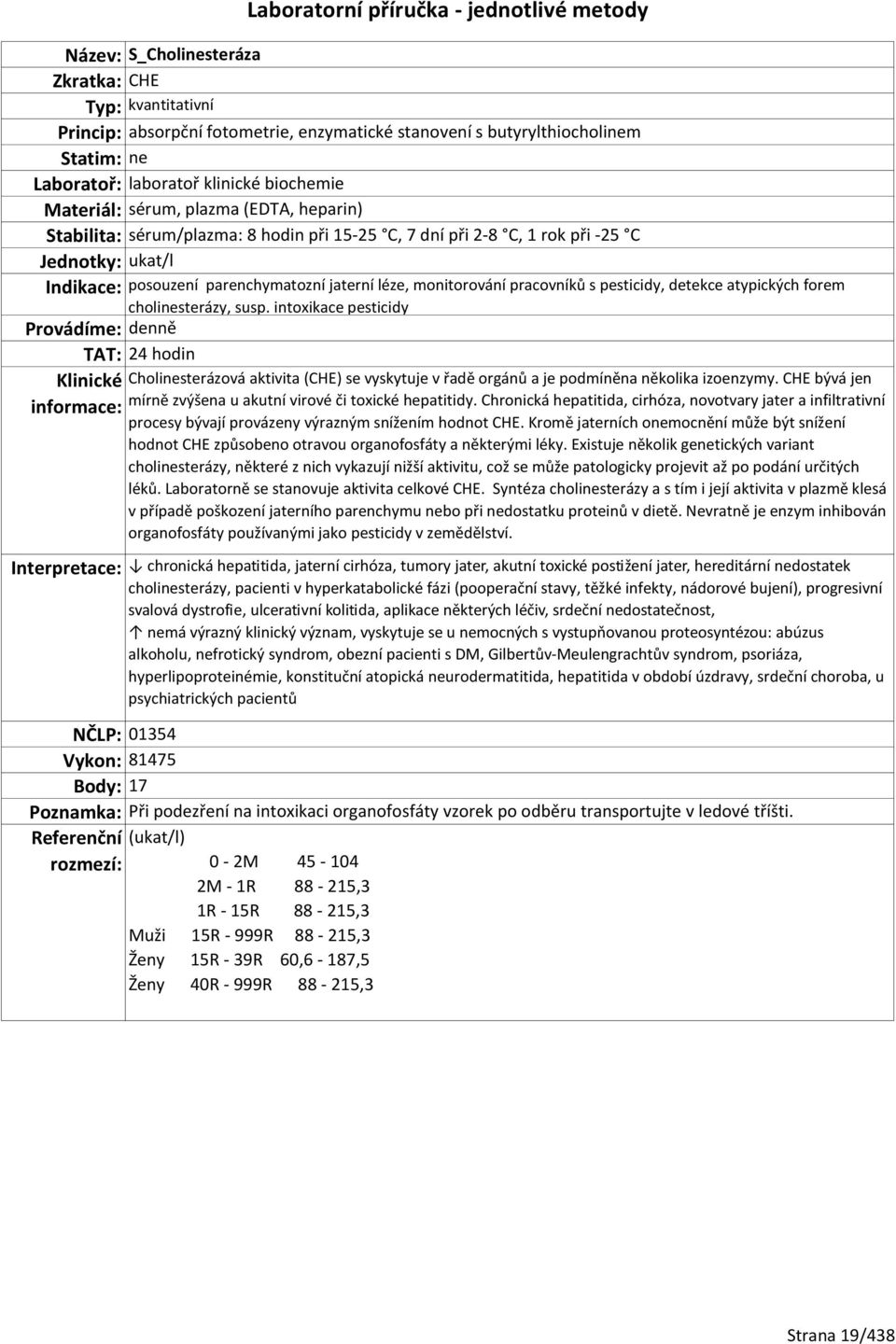 intoxikace pesticidy TAT: 24 hodin Cholinesterázová aktivita (CHE) se vyskytuje v řadě orgánů a je podmíněna několika izoenzymy. CHE bývá jen mírně zvýšena u akutní virové či toxické hepatitidy.