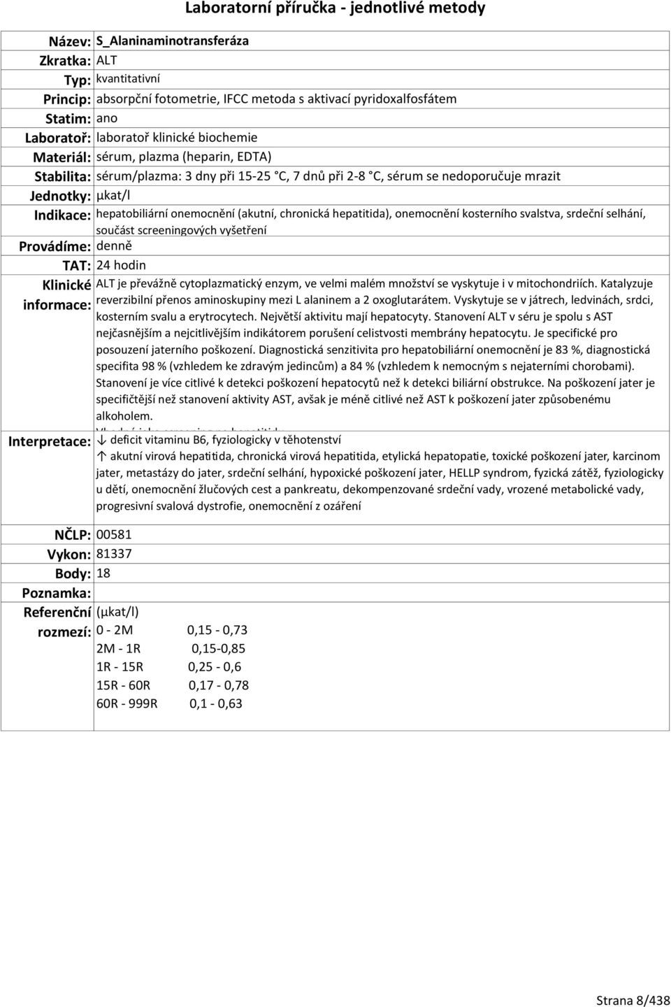 součást screeningových vyšetření TAT: 24 hodin ALT je převážně cytoplazmatický enzym, ve velmi malém množství se vyskytuje i v mitochondriích.