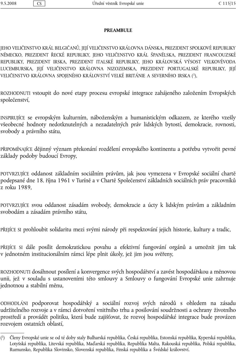 PREZIDENT PORTUGALSKÉ REPUBLIKY, JEJÍ VELIČENSTVO KRÁLOVNA SPOJENÉHO KRÁLOVSTVÍ VELKÉ BRITÁNIE A SEVERNÍHO IRSKA ( 1 ), ROZHODNUTI vstoupit do nové etapy procesu evropské integrace zahájeného