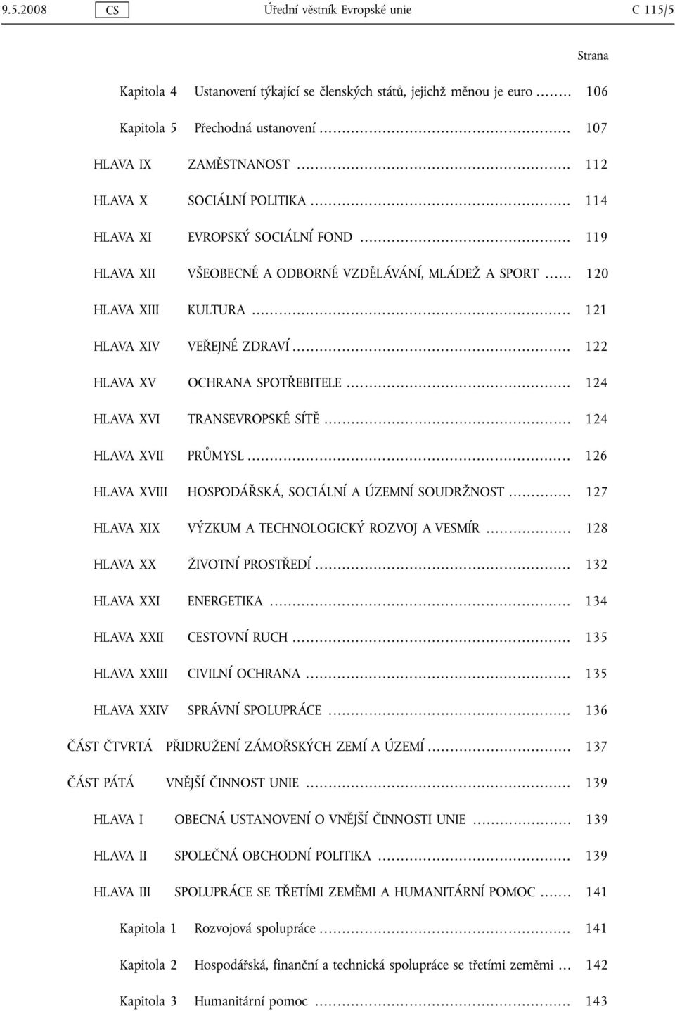 .. 122 HLAVA XV OCHRANA SPOTŘEBITELE... 124 HLAVA XVI TRANSEVROPSKÉ SÍTĚ... 124 HLAVA XVII PRŮMYSL... 126 HLAVA XVIII HOSPODÁŘSKÁ, SOCIÁLNÍ A ÚZEMNÍ SOUDRŽNOST.