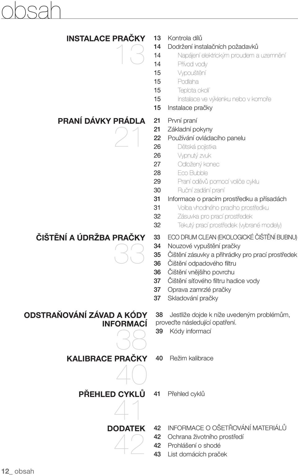praní 21 Základní pokyny 22 Používání ovládacího panelu 26 Dětská pojistka 26 Vypnutý zvuk 27 Odložený konec 28 Eco Bubble 29 Praní oděvů pomocí voliče cyklu 30 Ruční zadání praní 31 Informace o