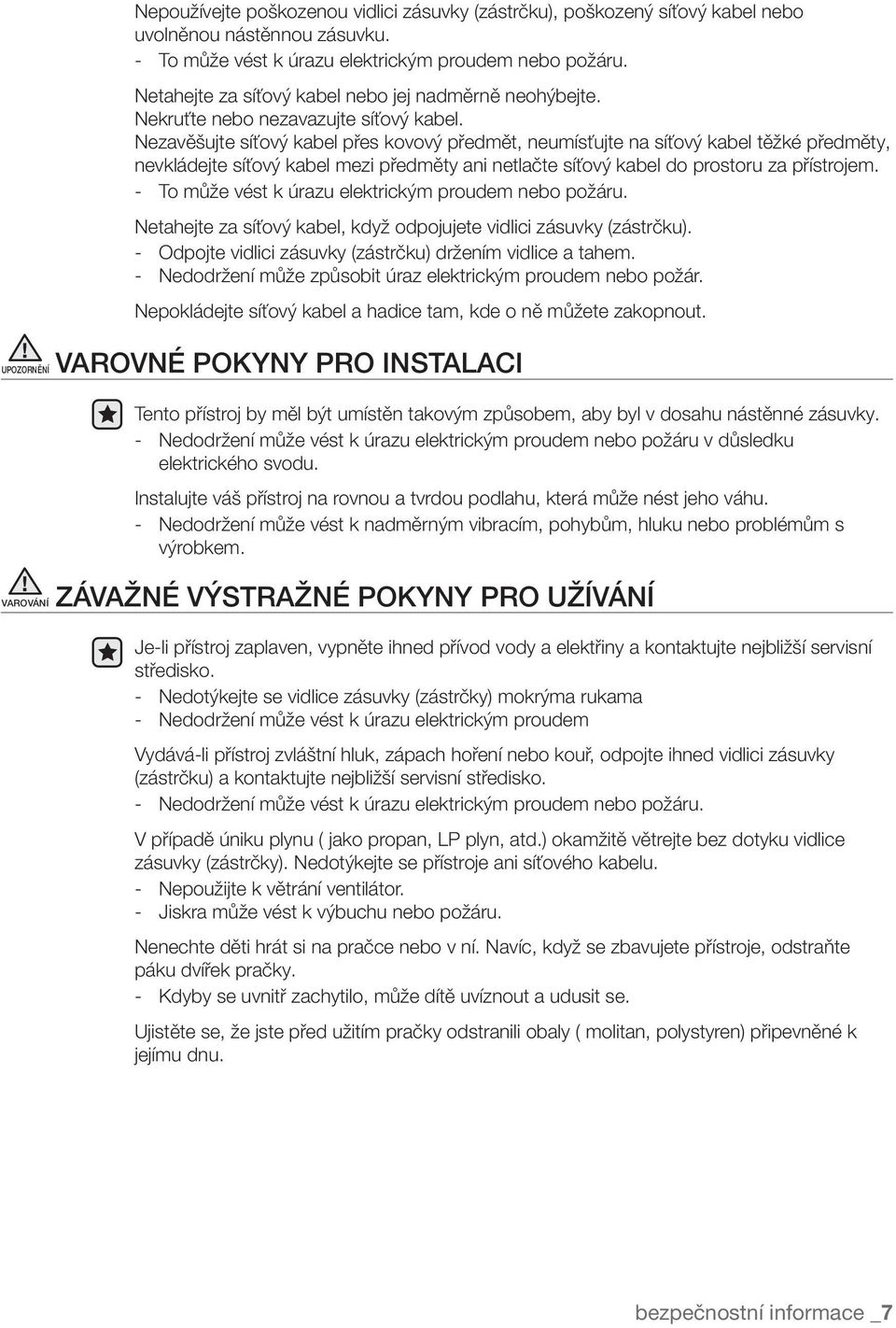 Nezavěšujte síťový kabel přes kovový předmět, neumísťujte na síťový kabel těžké předměty, nevkládejte síťový kabel mezi předměty ani netlačte síťový kabel do prostoru za přístrojem.