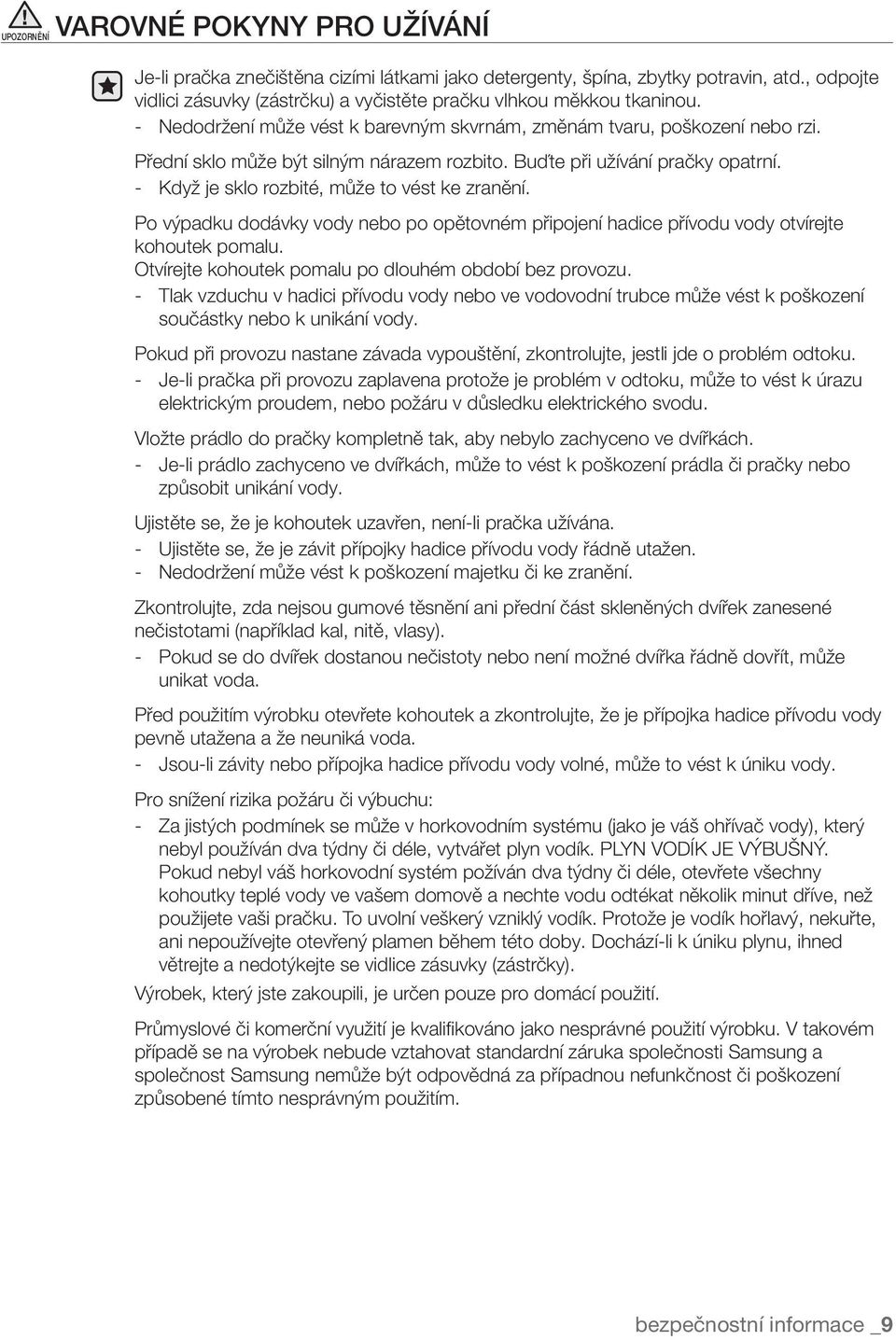 Přední sklo může být silným nárazem rozbito. Buďte při užívání pračky opatrní. - Když je sklo rozbité, může to vést ke zranění.