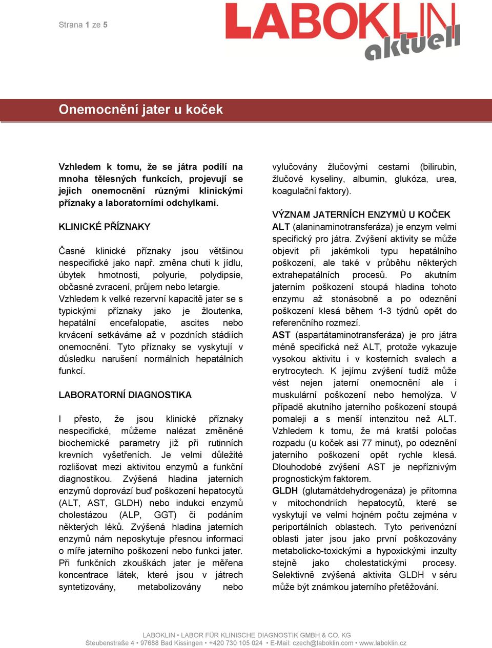 Vzhledem k velké rezervní kapacitě jater se s typickými příznaky jako je žloutenka, hepatální encefalopatie, ascites nebo krvácení setkáváme až v pozdních stádiích onemocnění.