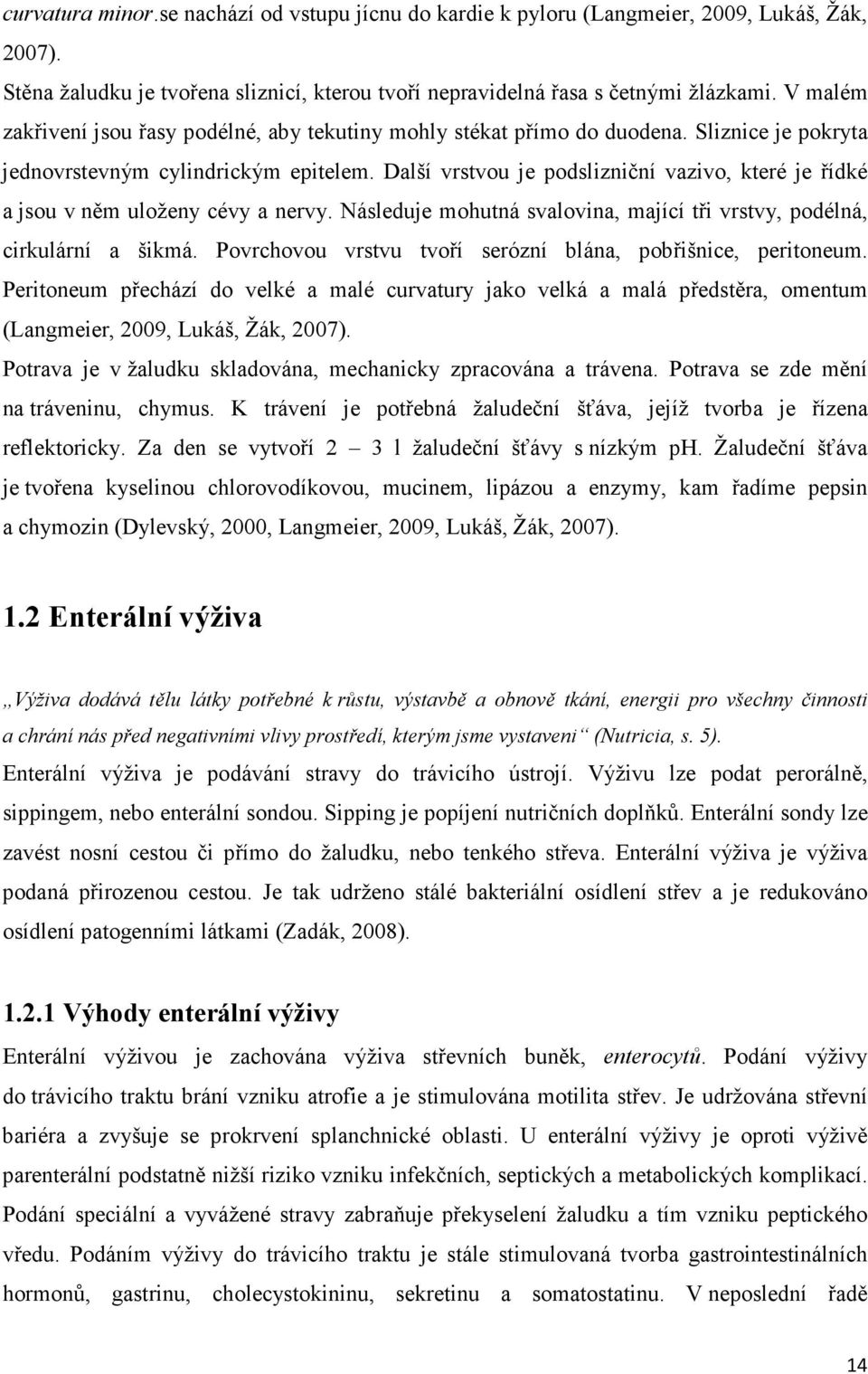 Další vrstvou je podslizniční vazivo, které je řídké a jsou v něm uloženy cévy a nervy. Následuje mohutná svalovina, mající tři vrstvy, podélná, cirkulární a šikmá.