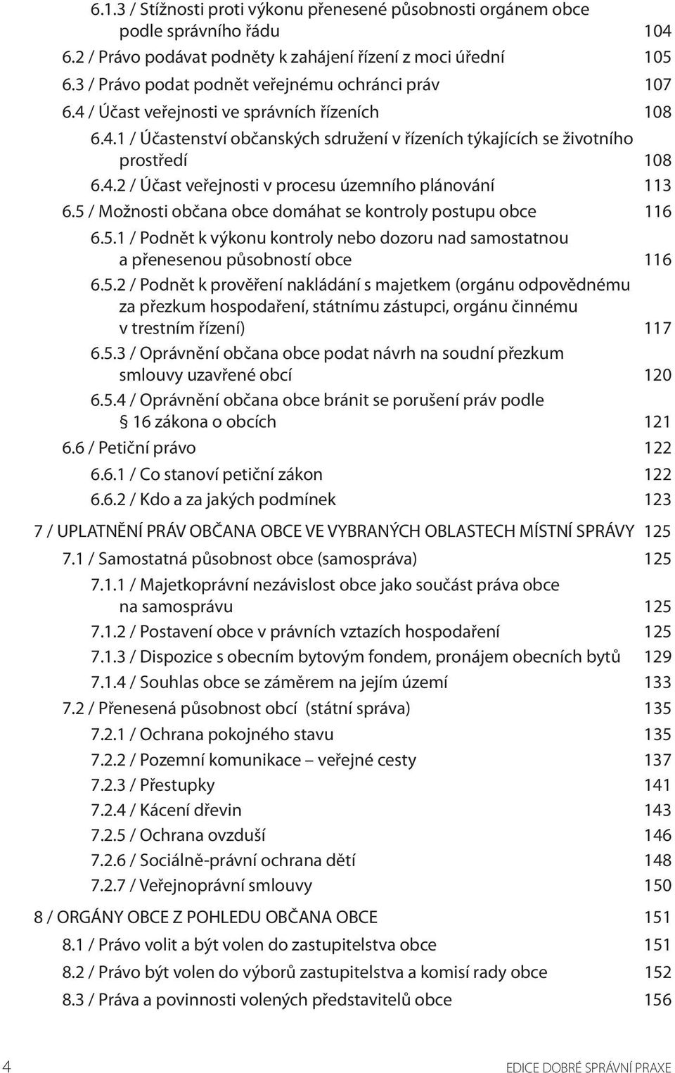 5 / Možnosti občana obce domáhat se kontroly postupu obce 116 6.5.1 / Podnět k výkonu kontroly nebo dozoru nad samostatnou a přenesenou působností obce 116 6.5.2 / Podnět k prověření nakládání s majetkem (orgánu odpovědnému za přezkum hospodaření, státnímu zástupci, orgánu činnému v trestním řízení) 117 6.