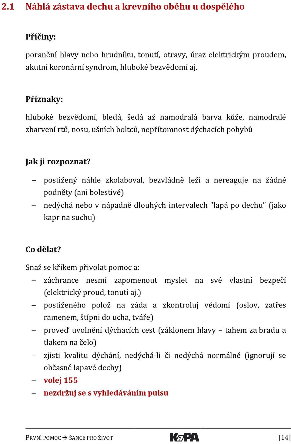 postižený náhle zkolaboval, bezvládně leží a nereaguje na žádné podněty (ani bolestivé) nedýchá nebo v nápadně dlouhých intervalech "lapá po dechu" (jako kapr na suchu) Co dělat?