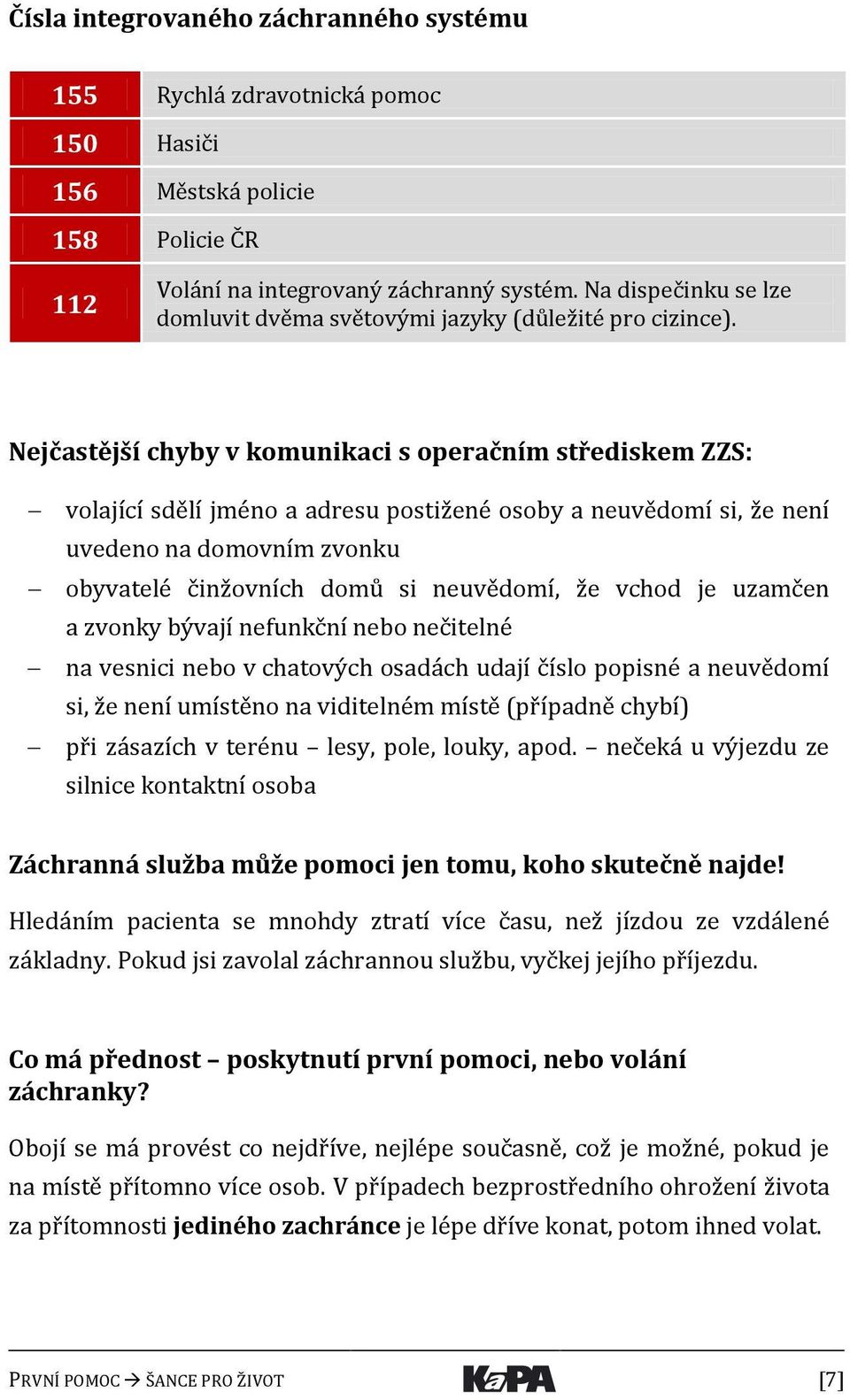 Nejčastější chyby v komunikaci s operačním střediskem ZZS: volající sdělí jméno a adresu postižené osoby a neuvědomí si, že není uvedeno na domovním zvonku obyvatelé činžovních domů si neuvědomí, že