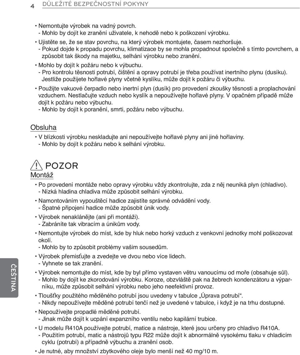 - Pokud dojde k propadu povrchu, klimatizace by se mohla propadnout společně s tímto povrchem, a způsobit tak škody na majetku, selhání výrobku nebo zranění. Mohlo by dojít k požáru nebo k výbuchu.