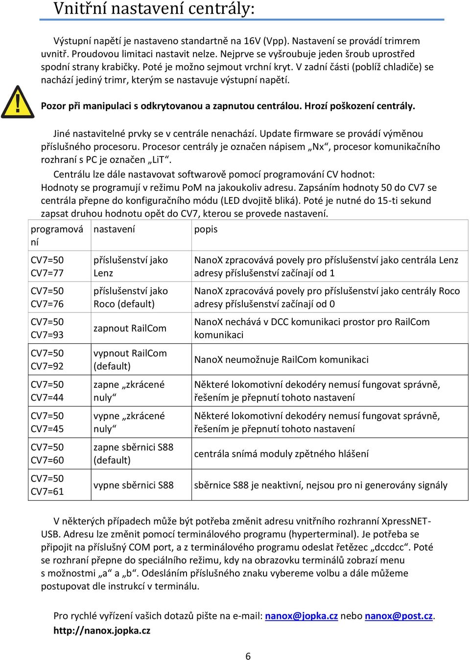 Pozor při manipulaci s odkrytovanou a zapnutou centrálou. Hrozí poškození centrály. Jiné nastavitelné prvky se v centrále nenachází. Update firmware se provádí výměnou příslušného procesoru.