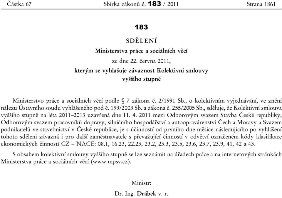 , o kolektivním vyjednávání, ve znění nálezu Ústavního soudu vyhlášeného pod č. 199/2003 Sb. a zákona č. 255/2005 Sb., sděluje, že Kolektivní smlouva vyššího stupně na léta 2011 2013 uzavřená dne 11.