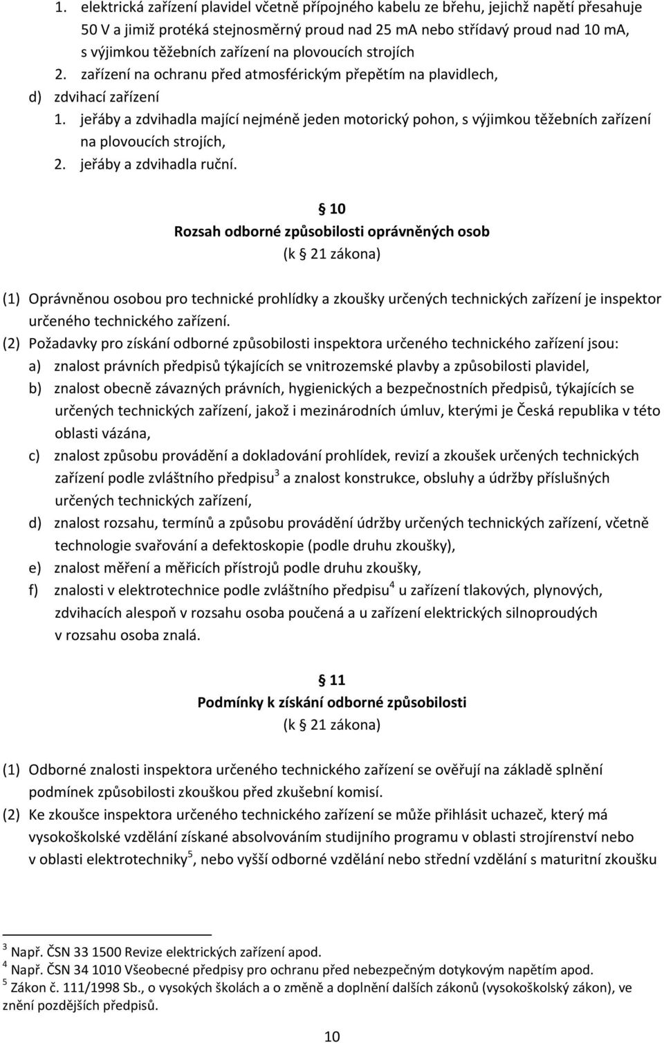 jeřáby a zdvihadla mající nejméně jeden motorický pohon, s výjimkou těžebních zařízení na plovoucích strojích, 2. jeřáby a zdvihadla ruční.