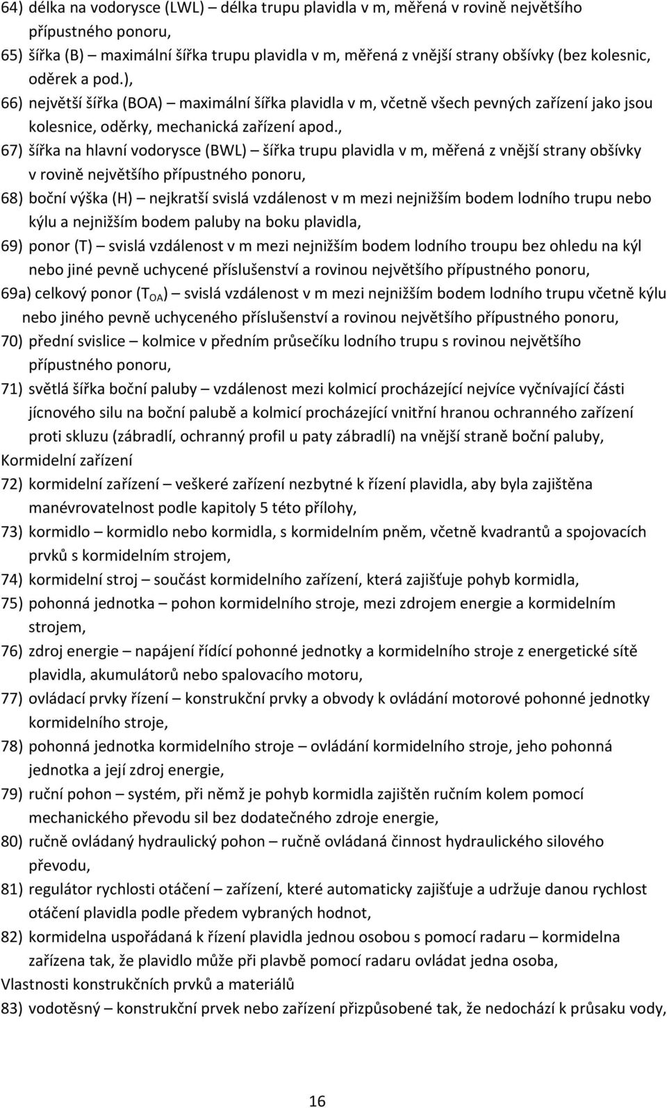 , 67) šířka na hlavní vodorysce (BWL) šířka trupu plavidla v m, měřená z vnější strany obšívky v rovině největšího přípustného ponoru, 68) boční výška (H) nejkratší svislá vzdálenost v m mezi