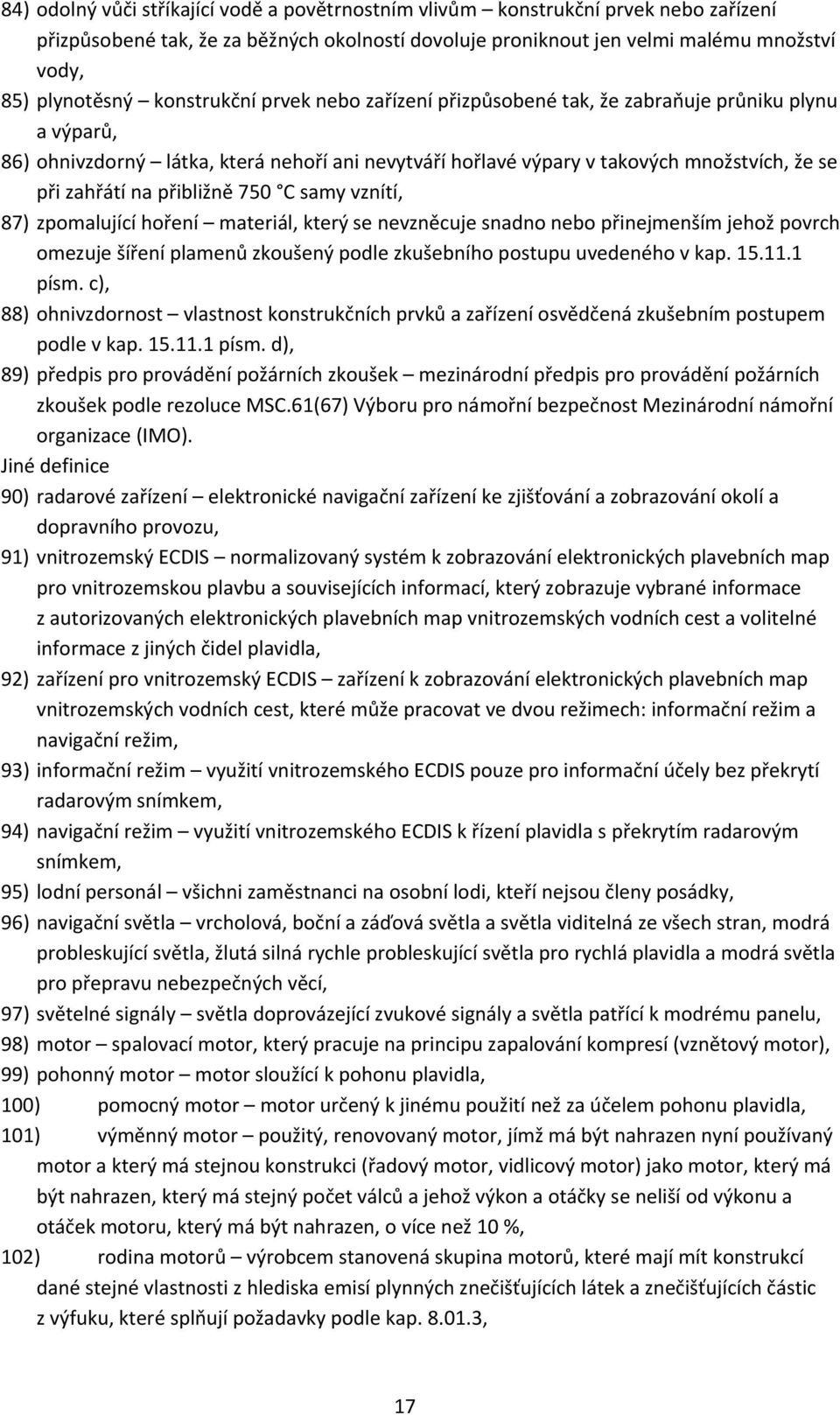 přibližně 750 C samy vznítí, 87) zpomalující hoření materiál, který se nevzněcuje snadno nebo přinejmenším jehož povrch omezuje šíření plamenů zkoušený podle zkušebního postupu uvedeného v kap. 15.11.