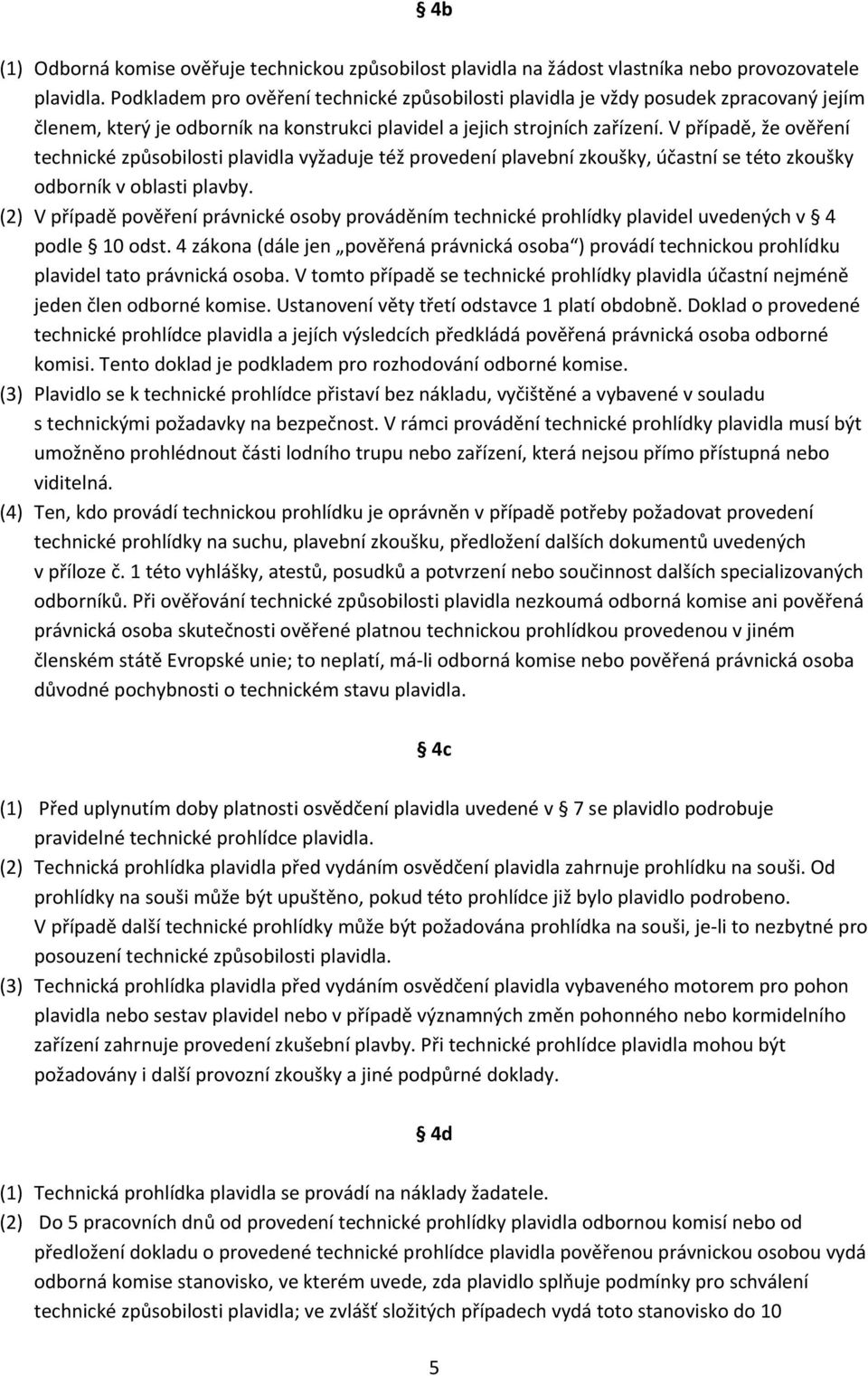 V případě, že ověření technické způsobilosti plavidla vyžaduje též provedení plavební zkoušky, účastní se této zkoušky odborník v oblasti plavby.