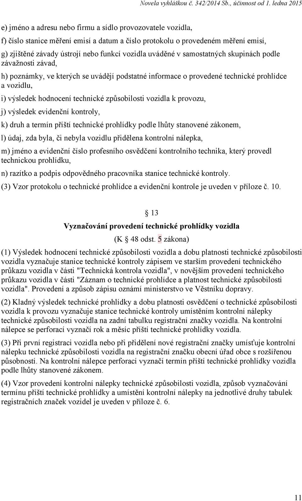 provozu, j) výsledek evidenční kontroly, k) druh a termín příští technické prohlídky podle lhůty stanovené zákonem, l) údaj, zda byla, či nebyla vozidlu přidělena kontrolní nálepka, m) jméno a