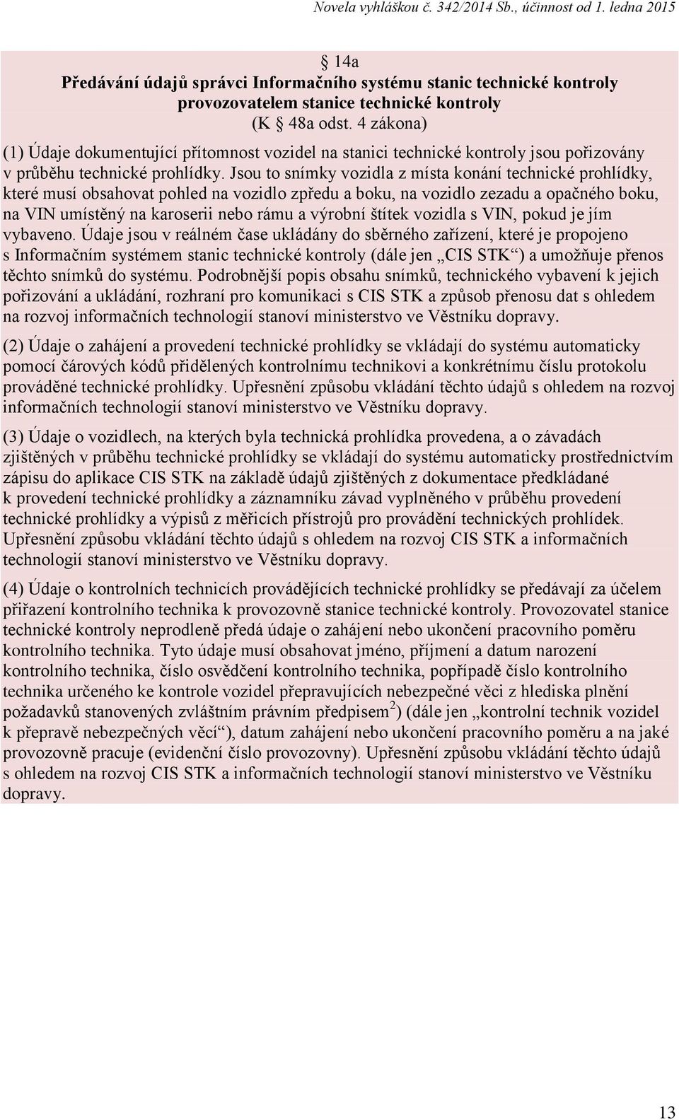 Jsou to snímky vozidla z místa konání technické prohlídky, které musí obsahovat pohled na vozidlo zpředu a boku, na vozidlo zezadu a opačného boku, na VIN umístěný na karoserii nebo rámu a výrobní