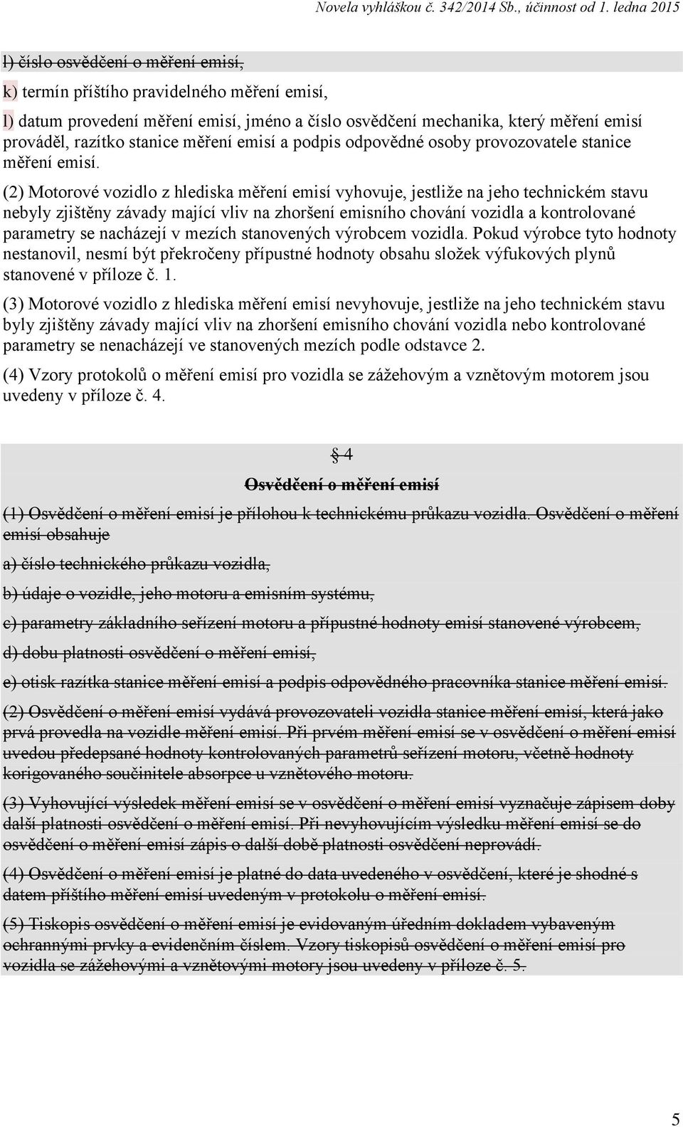 (2) Motorové vozidlo z hlediska měření emisí vyhovuje, jestliže na jeho technickém stavu nebyly zjištěny závady mající vliv na zhoršení emisního chování vozidla a kontrolované parametry se nacházejí