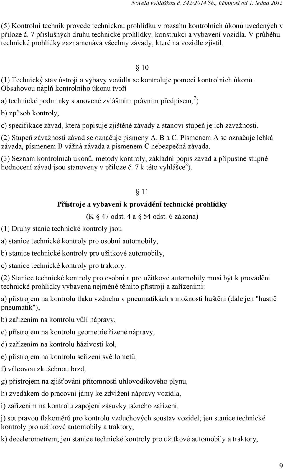 Obsahovou náplň kontrolního úkonu tvoří a) technické podmínky stanovené zvláštním právním předpisem, 7 ) b) způsob kontroly, c) specifikace závad, která popisuje zjištěné závady a stanoví stupeň