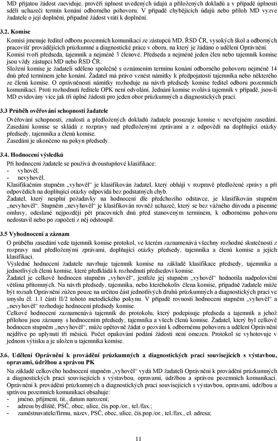 Komise Komisi jmenuje ředitel odboru pozemních komunikací ze zástupců MD, ŘSD ČR, vysokých škol a odborných pracovišť provádějících průzkumné a diagnostické práce v oboru, na který je žádáno o