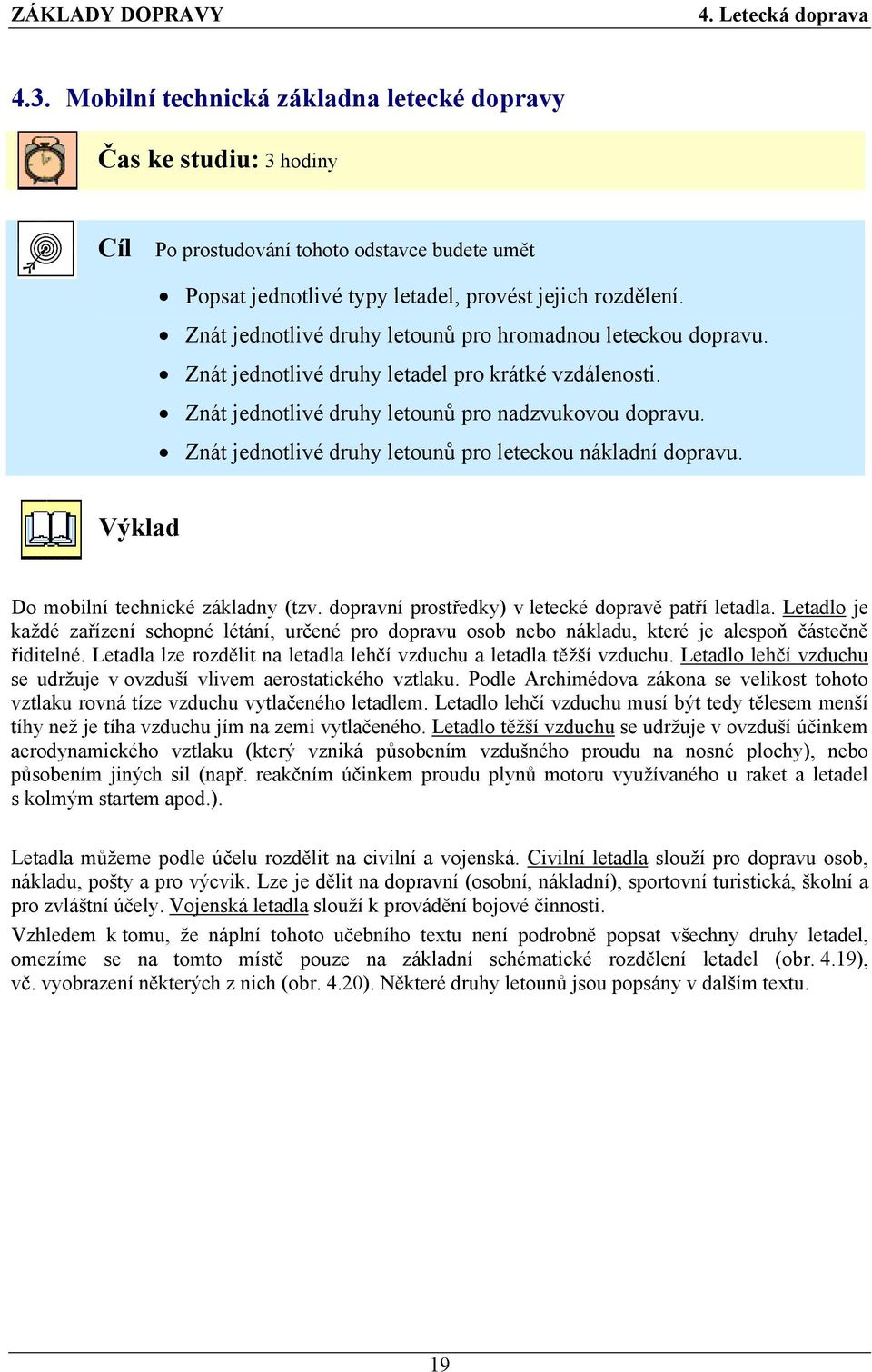 Znát jednotlivé druhy letounů pro leteckou nákladní dopravu. Výklad Do mobilní technické základny (tzv. dopravní prostředky) v letecké dopravě patří letadla.