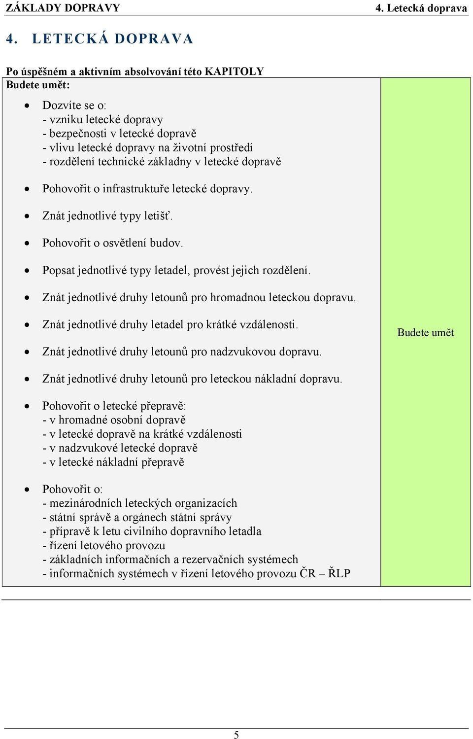 Popsat jednotlivé typy letadel, provést jejich rozdělení. Znát jednotlivé druhy letounů pro hromadnou leteckou dopravu. Znát jednotlivé druhy letadel pro krátké vzdálenosti.