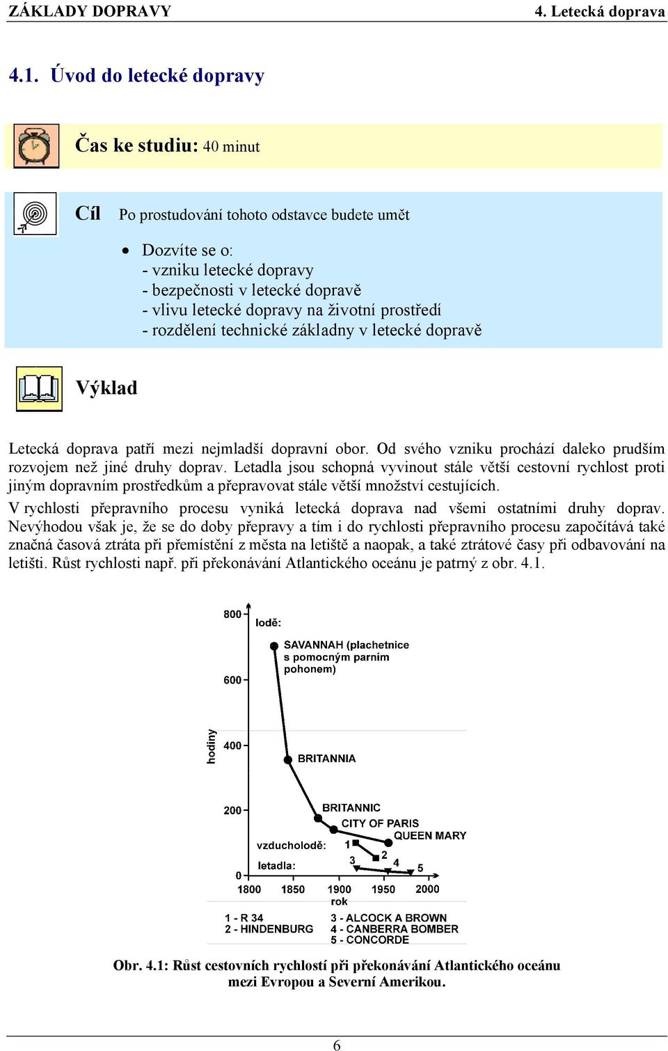 Letadla jsou schopná vyvinout stále větší cestovní rychlost proti jiným dopravním prostředkům a přepravovat stále větší množství cestujících.