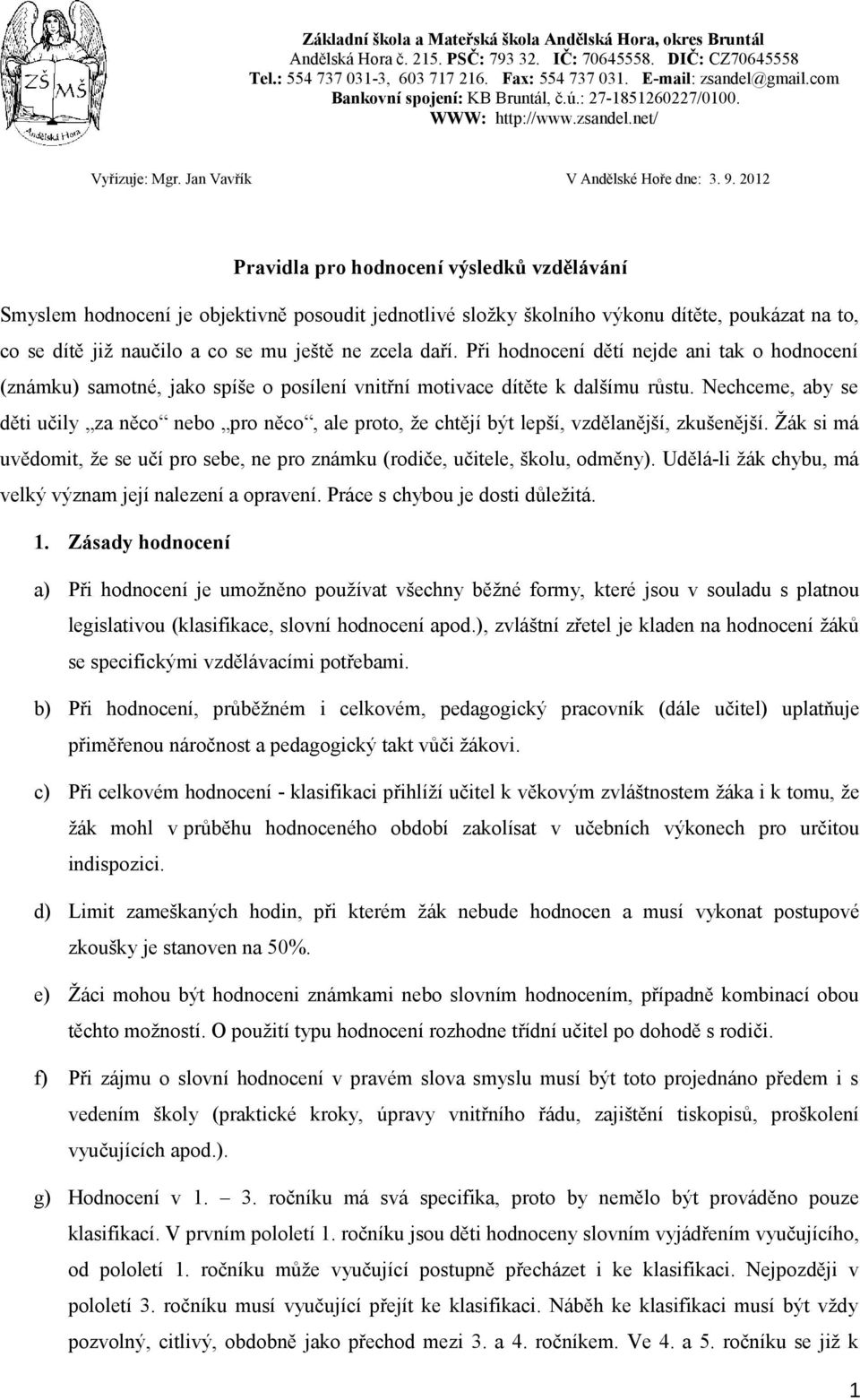 2012 Pravidla pro hodnocení výsledků vzdělávání Smyslem hodnocení je objektivně posoudit jednotlivé složky školního výkonu dítěte, poukázat na to, co se dítě již naučilo a co se mu ještě ne zcela