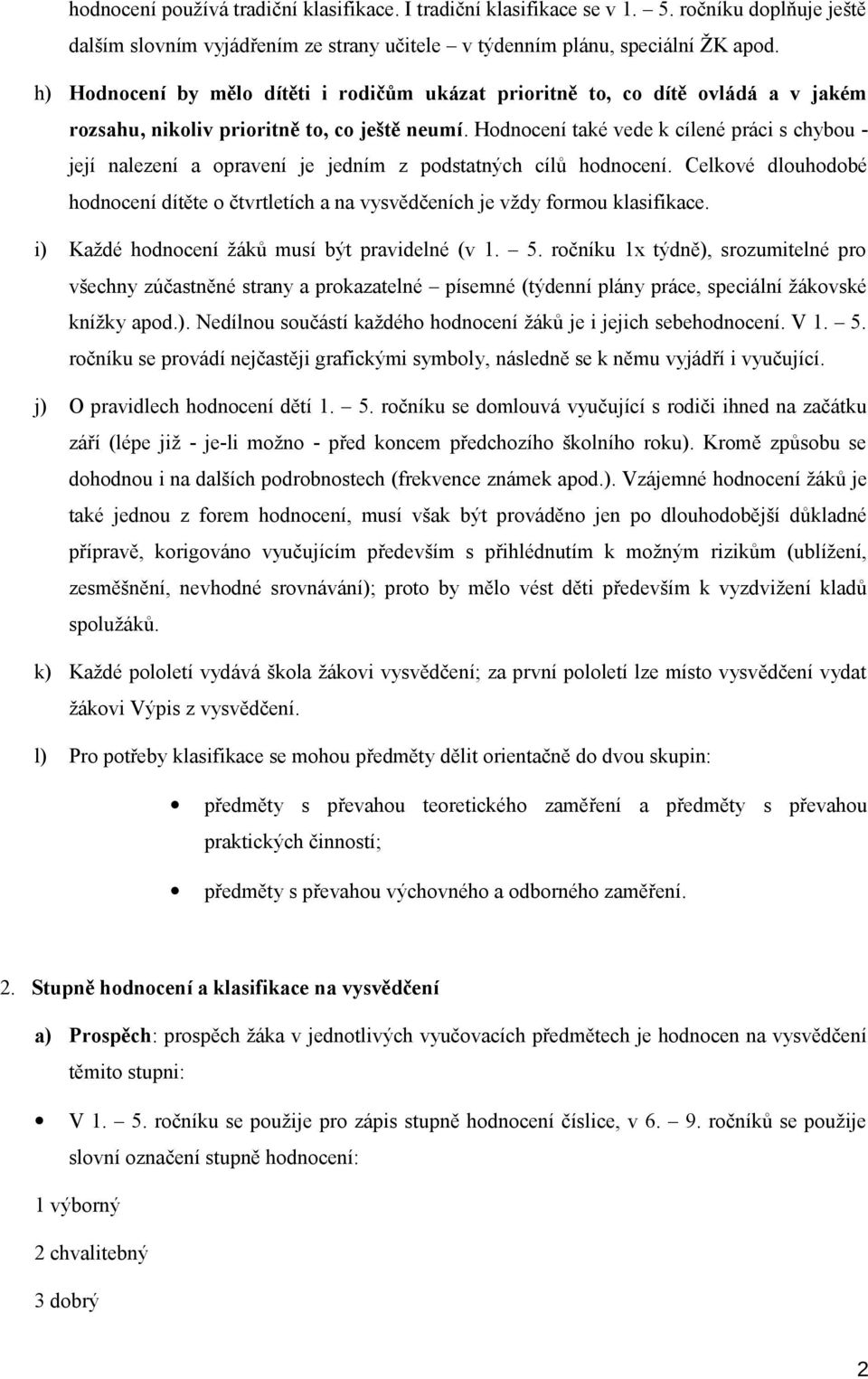 Hodnocení také vede k cílené práci s chybou - její nalezení a opravení je jedním z podstatných cílů hodnocení.