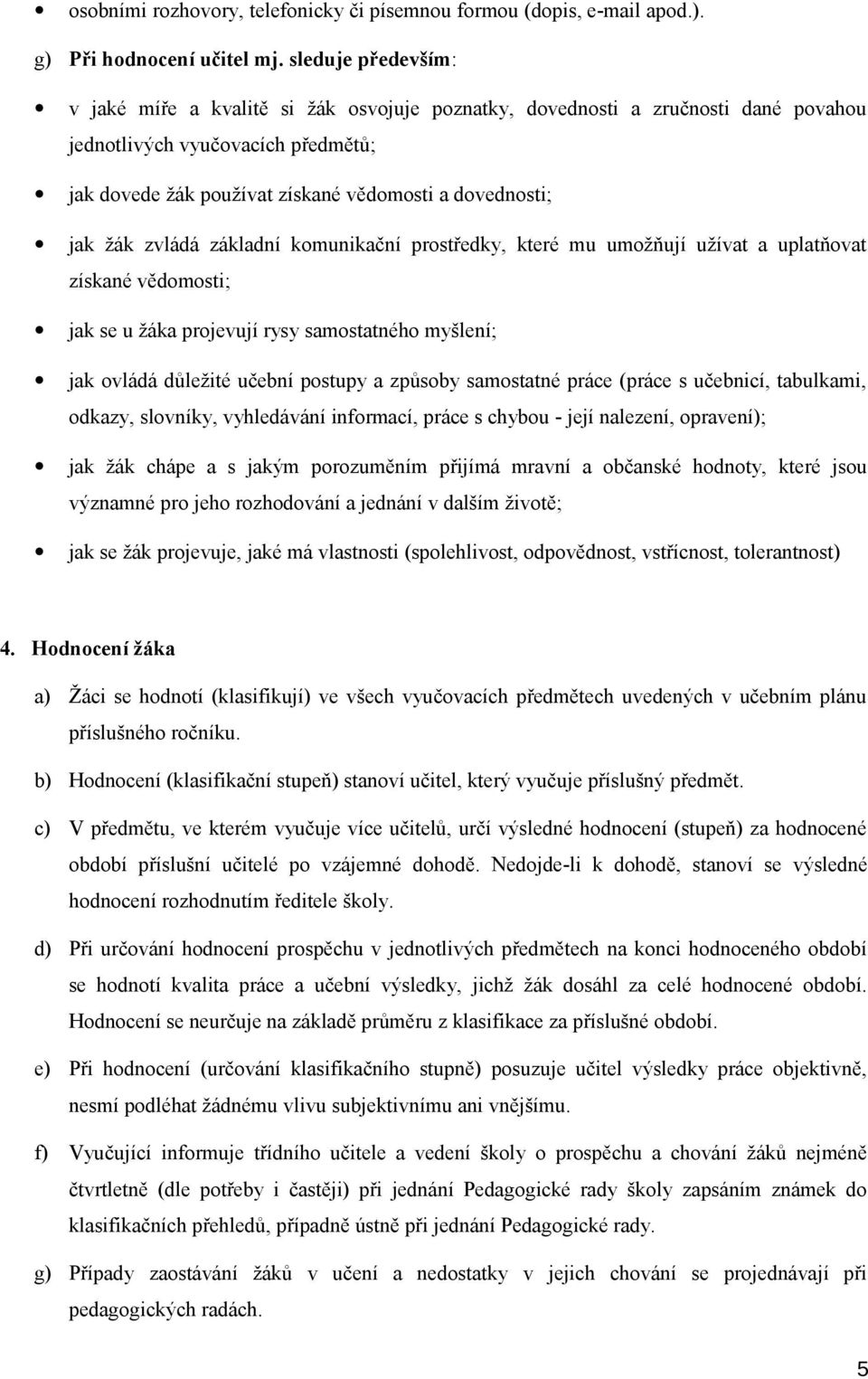 žák zvládá základní komunikační prostředky, které mu umožňují užívat a uplatňovat získané vědomosti; jak se u žáka projevují rysy samostatného myšlení; jak ovládá důležité učební postupy a způsoby