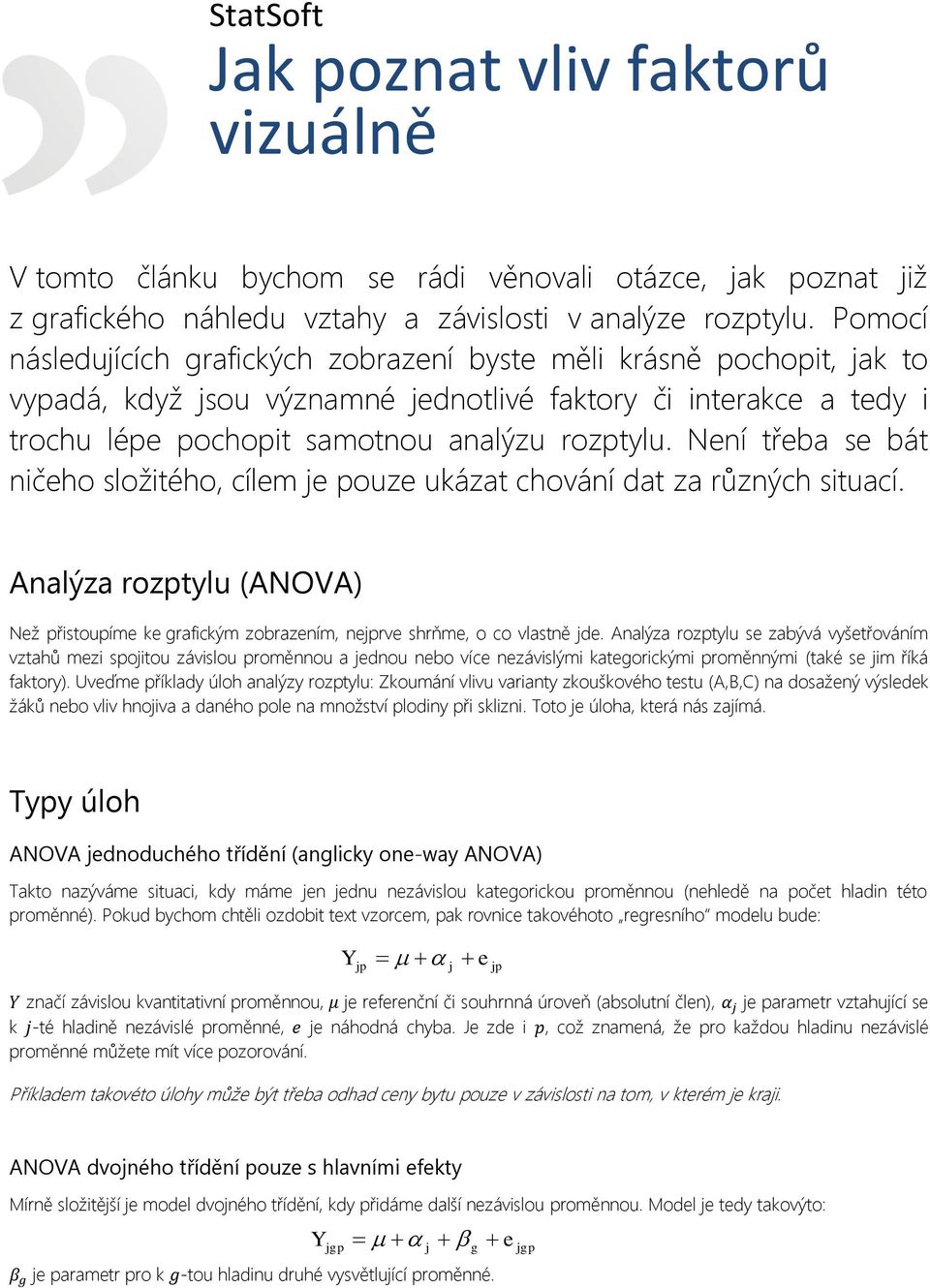 Není třeba se bát ničeho složitého, cílem je pouze ukázat chování dat za různých situací. Analýza rozptylu (ANOVA) Než přistoupíme ke grafickým zobrazením, nejprve shrňme, o co vlastně jde.