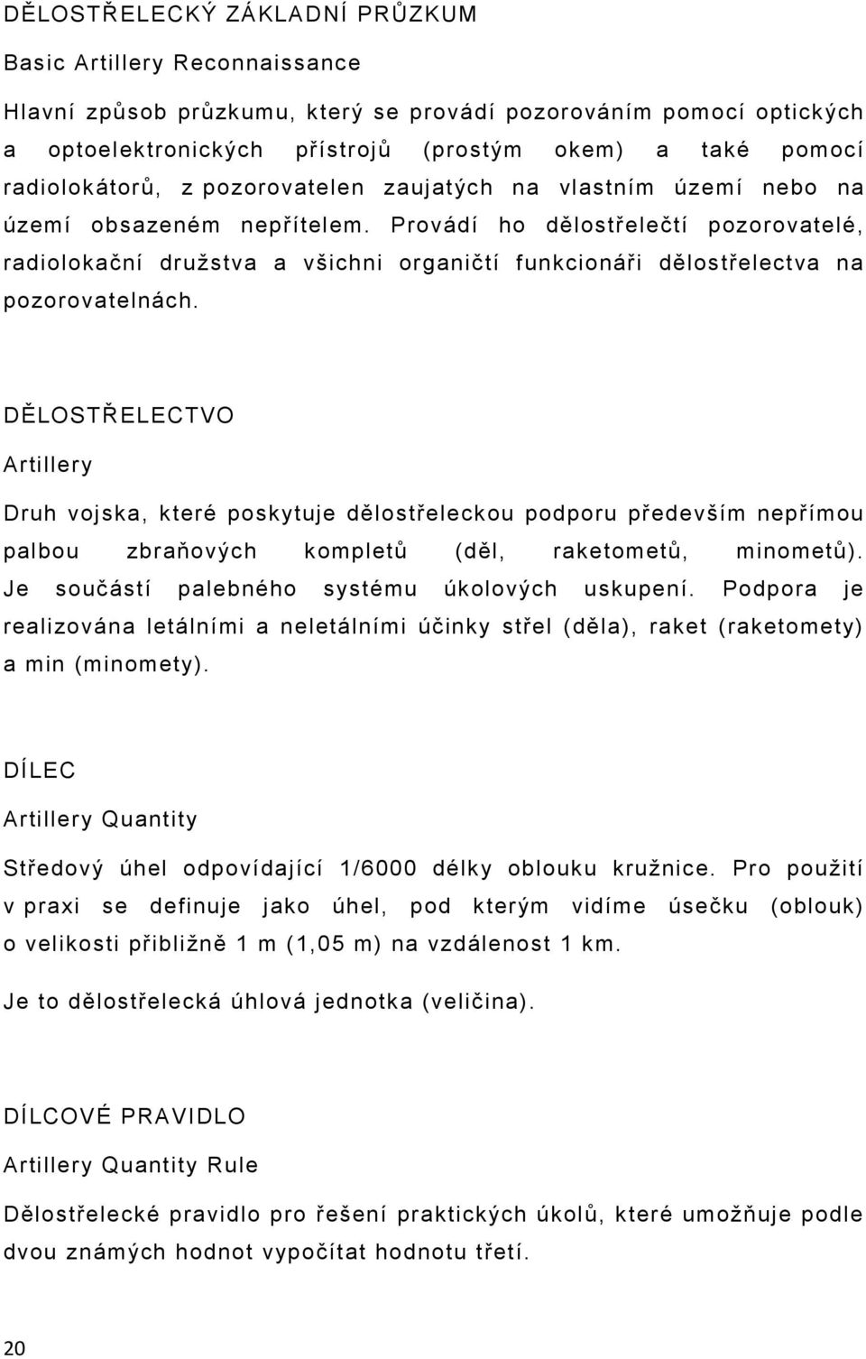 Provádí ho dělostřelečtí pozorovatelé, radiolokační družstva a všichni organičtí funkcionáři dělostřelectva na pozorovatelnách.