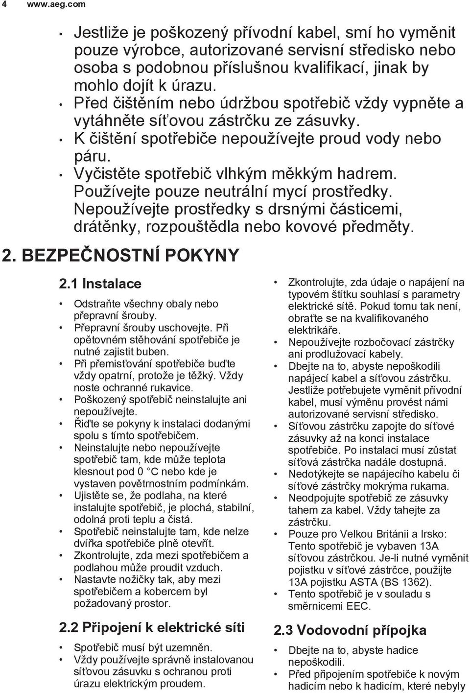 Používejte pouze neutrální mycí prostředky. Nepoužívejte prostředky s drsnými částicemi, drátěnky, rozpouštědla nebo kovové předměty. 2. BEZPEČNOSTNÍ POKYNY 2.