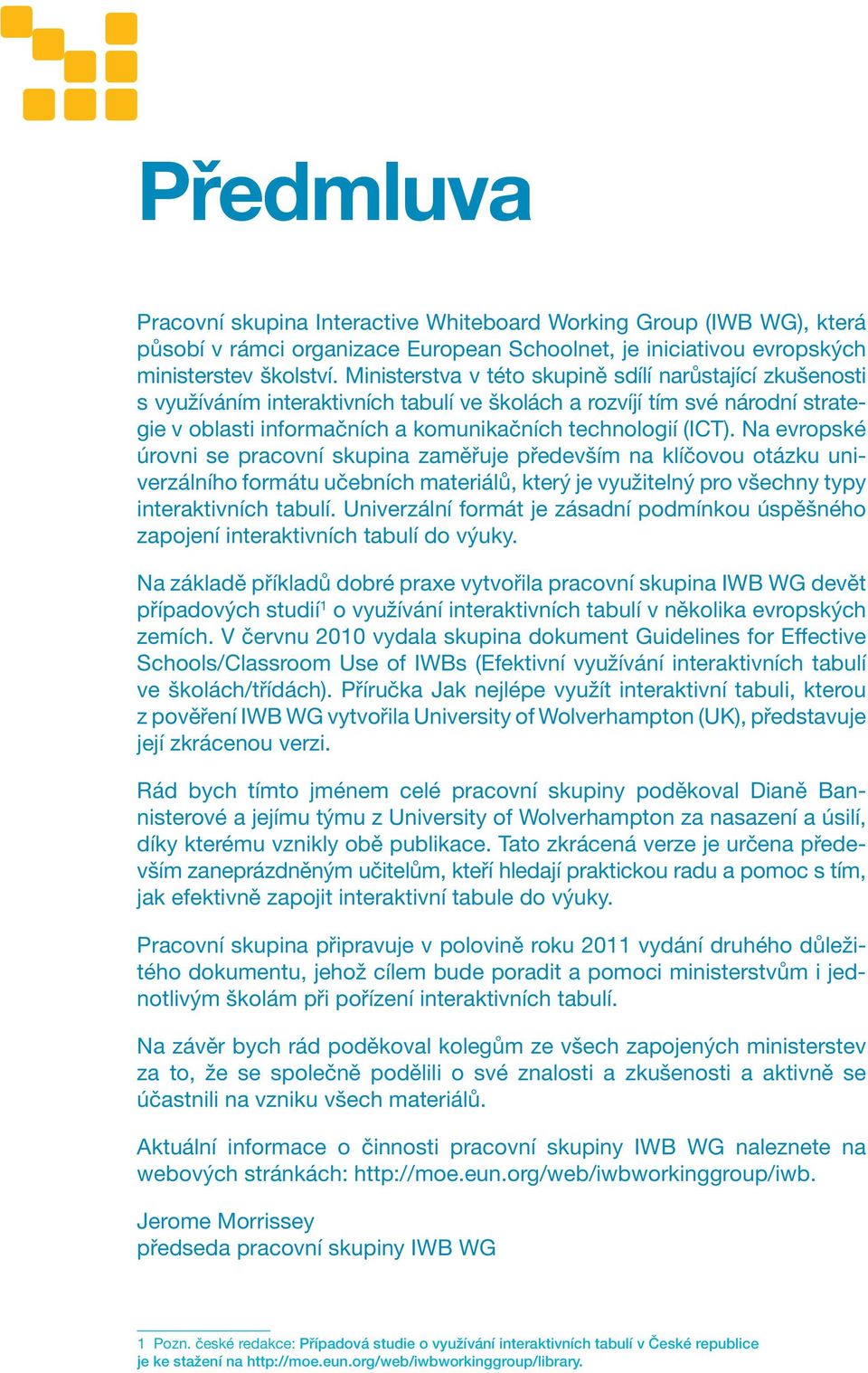 Na evropské úrovni se pracovní skupina zaměřuje především na klíčovou otázku univerzálního formátu učebních materiálů, který je využitelný pro všechny typy interaktivních tabulí.