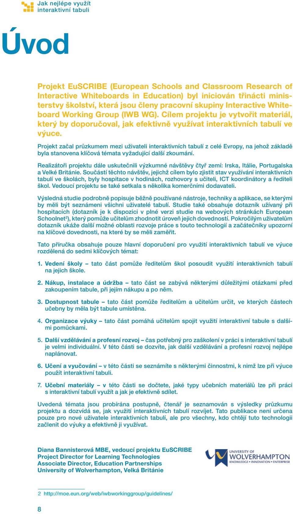 Projekt začal průzkumem mezi uživateli interaktivních tabulí z celé Evropy, na jehož základě byla stanovena klíčová témata vyžadující další zkoumání.